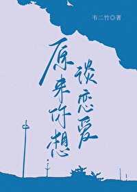 原来你想谈恋爱by韦二竹百度