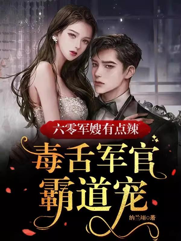六零军嫂有点辣毒舌军官霸道宠燃文 六零军嫂有点辣毒舌军官霸道宠燃文