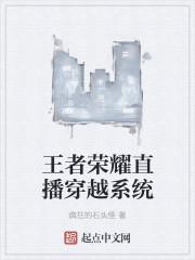 王者荣耀直播穿越系统笔趣阁无弹窗免费阅读 王者荣耀直播穿越系统笔趣阁无弹窗免费阅读