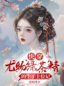 快穿尤物绿茶精的生子上位记20 快穿尤物绿茶精的生子上位记20
