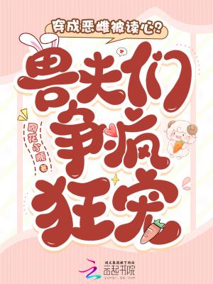 穿成恶雌被读心?兽夫们争疯狂宠笔趣阁