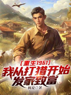 重生1961我从打猎开始发家致富 重生1961我从打猎开始发家致富