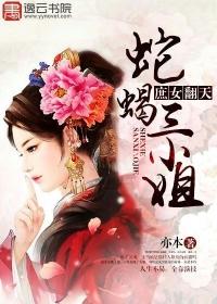 庶女翻天蛇蝎三小姐免费阅读 庶女翻天蛇蝎三小姐免费阅读