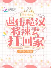 重生年代:退伍糙汉将辣妻扛回家 重生年代:退伍糙汉将辣妻扛回家
