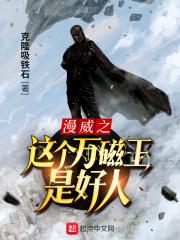 漫威之这个万磁王是好人 漫威之这个万磁王是好人