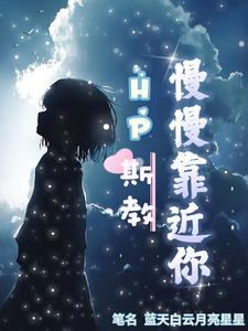 HP斯教慢慢靠近你 HP斯教慢慢靠近你