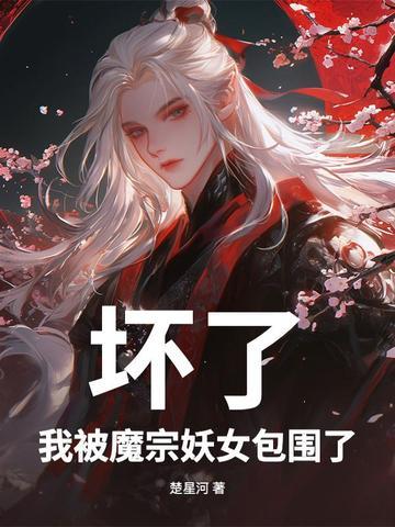 坏了,我被魔宗妖女包围了 坏了,我被魔宗妖女包围了