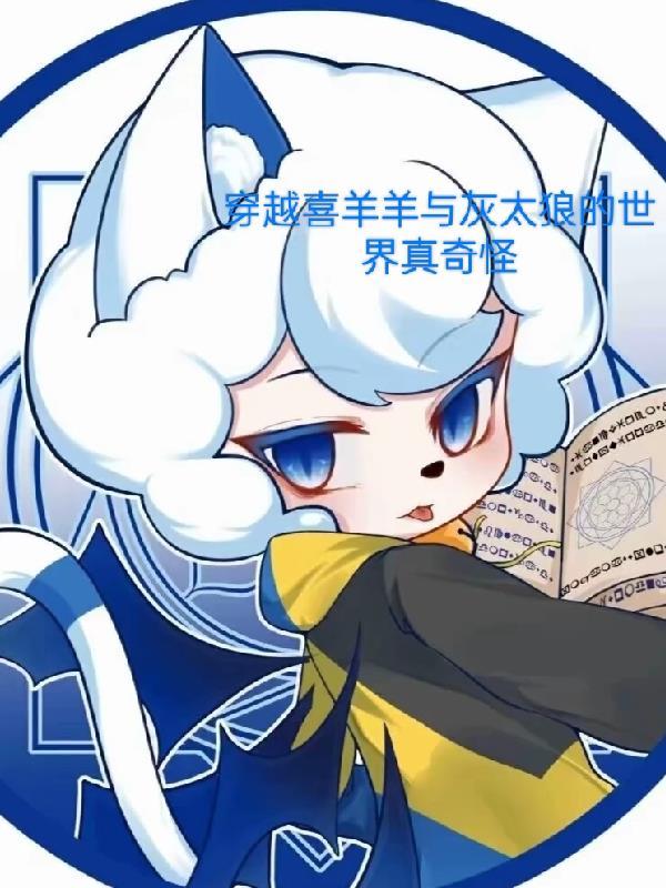 穿越喜羊羊与灰太狼的世界真奇怪 穿越喜羊羊与灰太狼的世界真奇怪