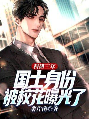 科研三年,国士身份被校花曝光了 科研三年,国士身份被校花曝光了