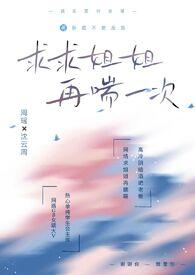 求求姐姐,再喘一次(1v1,年下双洁,BG×GB) 求求姐姐,再喘一次(1v1,年下双洁,BG×GB)