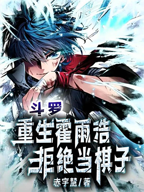 斗罗:重生霍雨浩,拒绝当棋子 斗罗:重生霍雨浩,拒绝当棋子