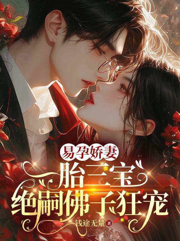 易孕娇妻一胎三宝,绝嗣佛子狂宠 易孕娇妻一胎三宝,绝嗣佛子狂宠