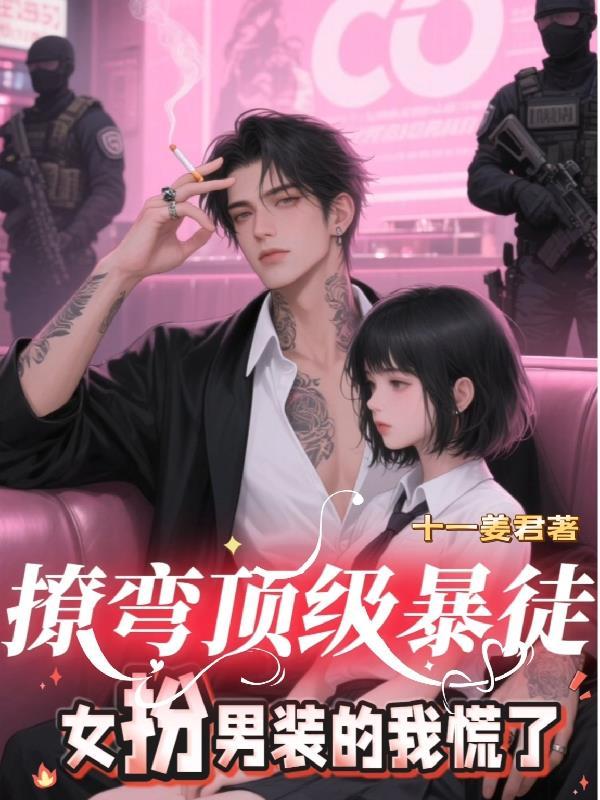 撩弯顶级暴徒,女扮男装的我慌了 撩弯顶级暴徒,女扮男装的我慌了
