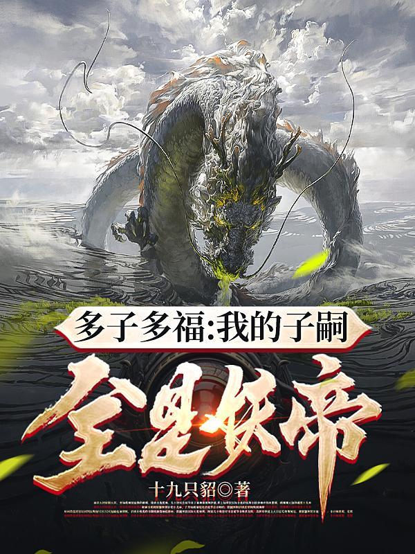 多子多福:我的子嗣全是妖帝 多子多福:我的子嗣全是妖帝