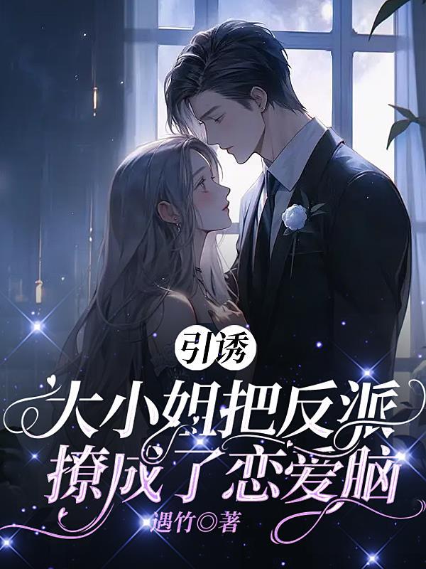 引诱:大小姐把反派撩成了恋爱脑 引诱:大小姐把反派撩成了恋爱脑