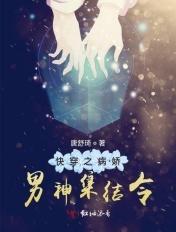 快穿之病娇男神集结令 快穿之病娇男神集结令