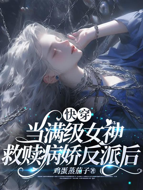 快穿当满级女神救赎病娇反派后TXT 快穿当满级女神救赎病娇反派后TXT