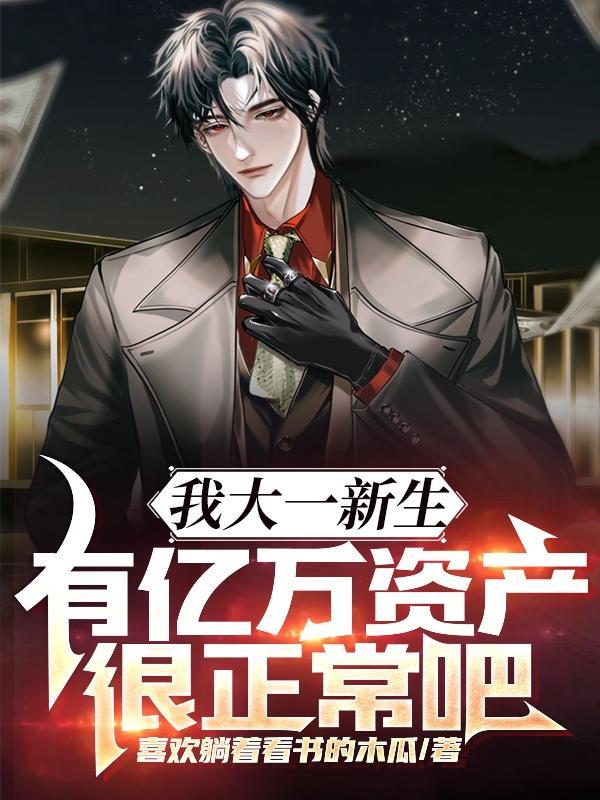 我大一新生有亿万资产很正常吧在线阅读 我大一新生有亿万资产很正常吧在线阅读