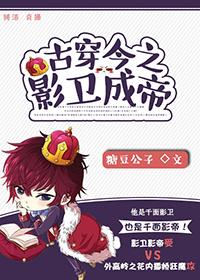 古穿今之影卫成帝(娱乐圈) 作者糖豆公子 古穿今之影卫成帝(娱乐圈) 作者糖豆公子