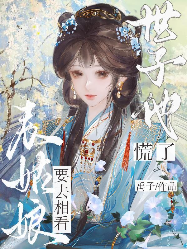表姑娘要去相看世子他慌了