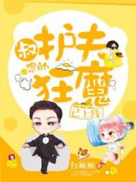 叔你的护夫狂魔已上线全文阅读 叔你的护夫狂魔已上线全文阅读