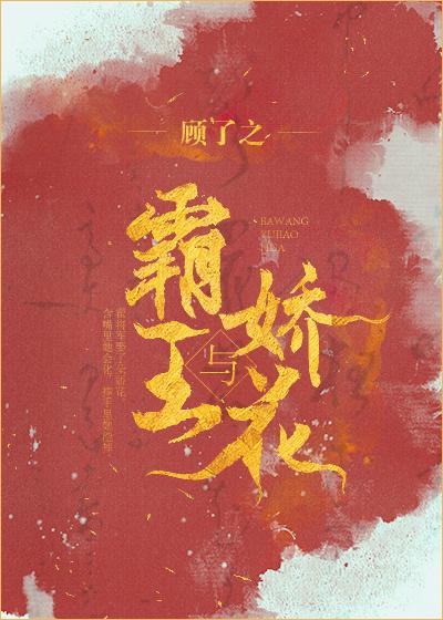 霸王与娇花作者顾了之 霸王与娇花作者顾了之