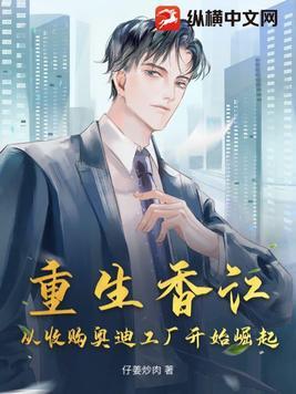 重生香江从收购奥迪工厂开始崛起 第55章 重生香江从收购奥迪工厂开始崛起 第55章