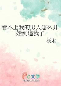 看不上我的男人怎么开始倒追我了免费 看不上我的男人怎么开始倒追我了免费