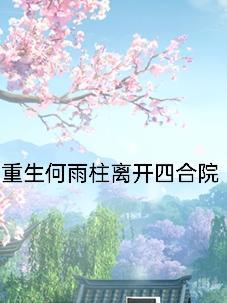 重生何雨柱离开四合院TXT 重生何雨柱离开四合院TXT