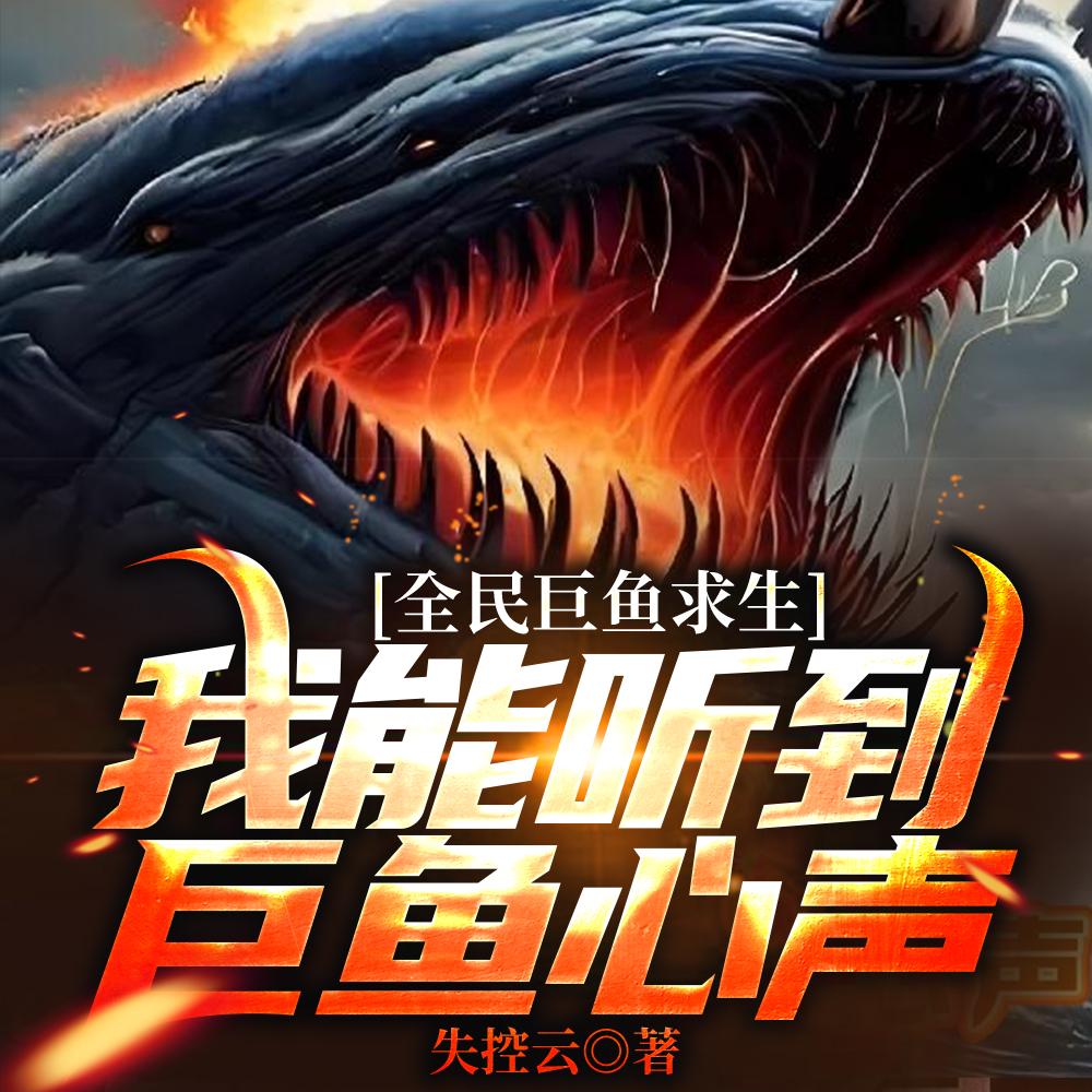 全民巨鱼求生我能听到巨鱼心声最新章节 全民巨鱼求生我能听到巨鱼心声最新章节