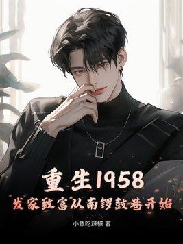 重生1958发家致富从南锣鼓巷开始 作者小鱼吃辣椒著 重生1958发家致富从南锣鼓巷开始 作者小鱼吃辣椒著