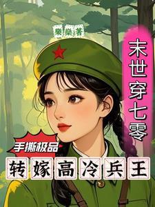 末世穿七零手撕极品转嫁兵王作者乐燊 末世穿七零手撕极品转嫁兵王作者乐燊