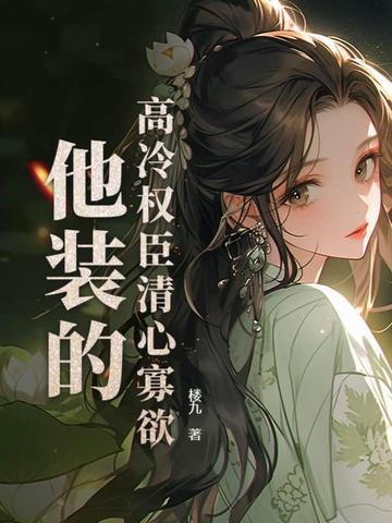 高冷权臣清心寡欲他装的 高冷权臣清心寡欲他装的