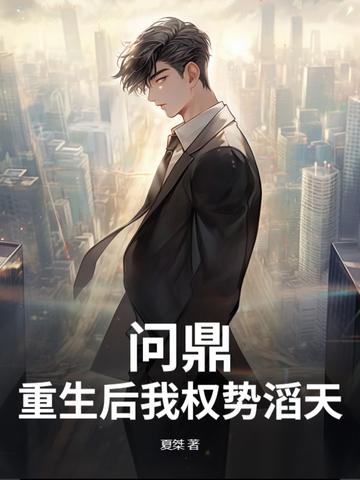 问鼎重生后我权势滔天 问鼎重生后我权势滔天
