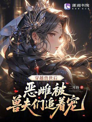 穿越兽世兽夫很凶猛 穿越兽世兽夫很凶猛