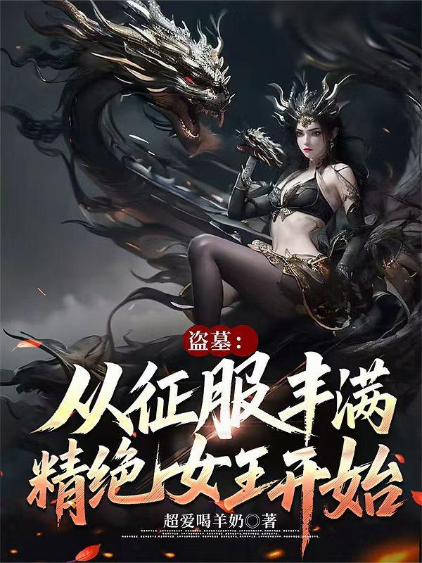 盗墓从征服丰满精绝女王开始 盗墓从征服丰满精绝女王开始