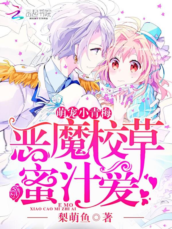 恶魔校草蜜汁爱萌宠小青梅 梨萌鱼 恶魔校草蜜汁爱萌宠小青梅 梨萌鱼