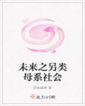 未来之另类母系社会txt 贴吧 未来之另类母系社会txt 贴吧