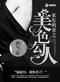 家有萌妻之美色勾人全文最新章节更新时间 家有萌妻之美色勾人全文最新章节更新时间