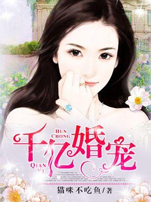 千亿婚宠豪娶豪门夫人 千亿婚宠豪娶豪门夫人