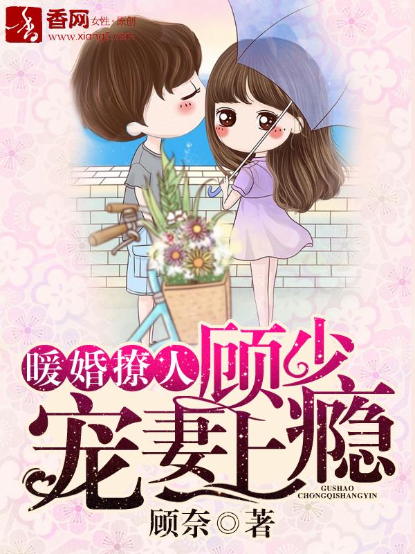 暖婚撩人顾少宠妻上瘾第50话 暖婚撩人顾少宠妻上瘾第50话