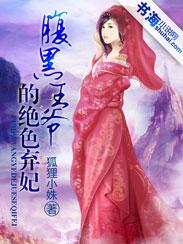 腹黑王爷的绝色弃妃全集免费 腹黑王爷的绝色弃妃全集免费