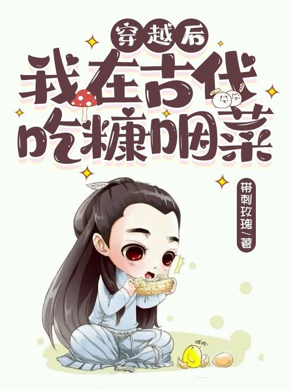 穿越后我在古代软饭硬吃 穿越后我在古代软饭硬吃
