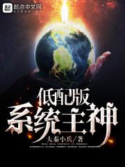 低配版系统主神就只有几个女人 低配版系统主神就只有几个女人
