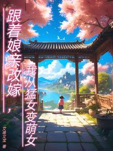 跟着娘亲改嫁,我从猛女变萌女 跟着娘亲改嫁,我从猛女变萌女