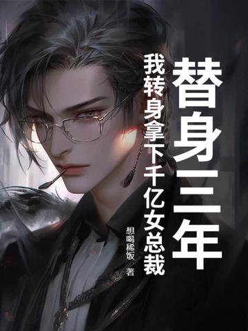 替身三年,我转身拿下千亿女总裁 替身三年,我转身拿下千亿女总裁