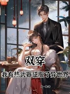 双穿,我有热武器征服了异世界 双穿,我有热武器征服了异世界