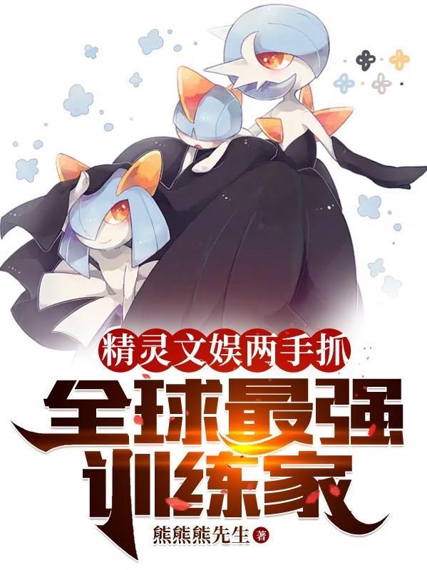 精灵文娱两手抓,全球最强训练家 精灵文娱两手抓,全球最强训练家