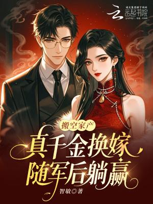 搬空家产,真千金换嫁随军后躺赢 搬空家产,真千金换嫁随军后躺赢