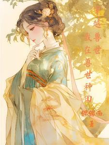 穿越兽世:我在兽世种田 穿越兽世:我在兽世种田